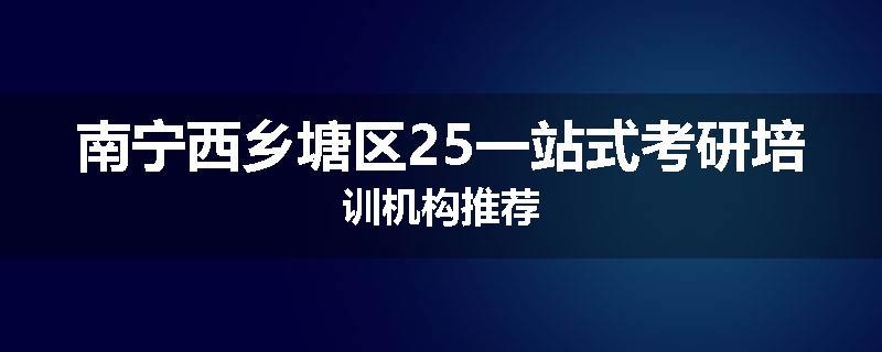 南宁西乡塘区25一站式考研培训机构推荐