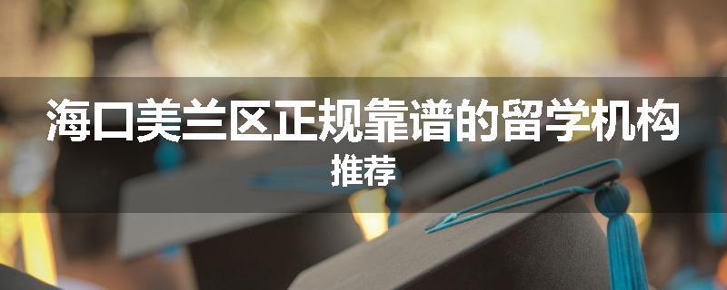 海口美兰区正规靠谱的留学机构推荐