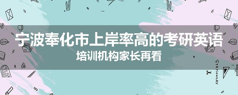 宁波奉化市上岸率高的考研英语培训机构家长再看
