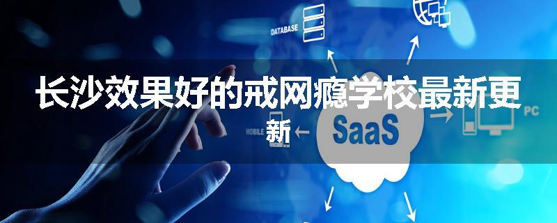 长沙效果好的戒网瘾学校最新更新