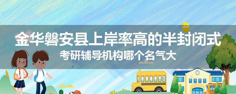 金华磐安县上岸率高的半封闭式考研辅导机构哪个名气大