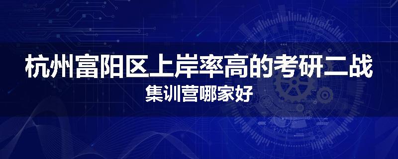 杭州富阳区上岸率高的考研二战集训营哪家好