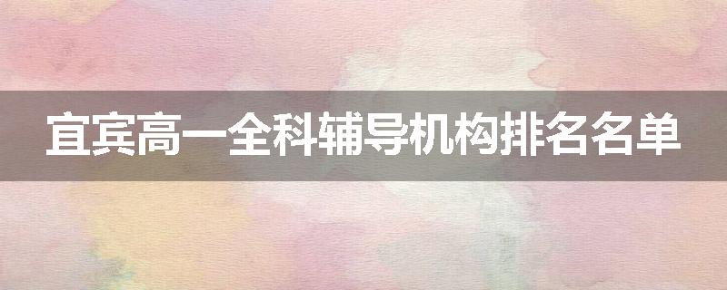 宜宾高一全科辅导机构排名名单