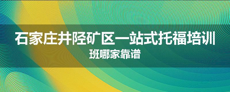 石家庄井陉矿区一站式托福培训班哪家靠谱