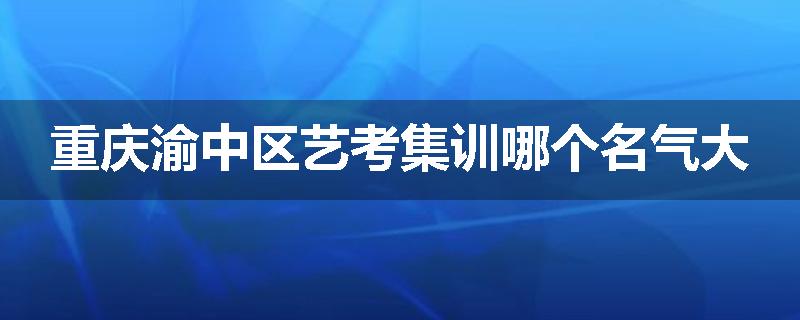 重庆渝中区艺考集训哪个名气大