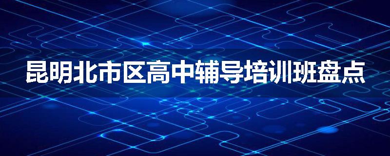 昆明北市区高中辅导培训班盘点