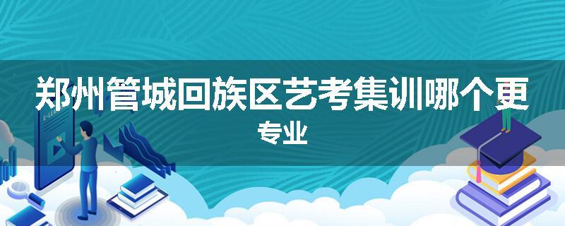 郑州管城回族区艺考集训哪个更专业