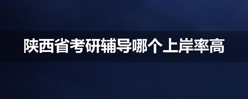 陕西省考研辅导哪个上岸率高
