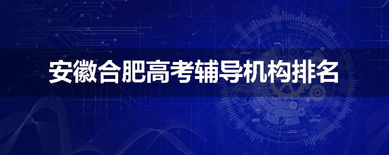 安徽合肥高考辅导机构排名