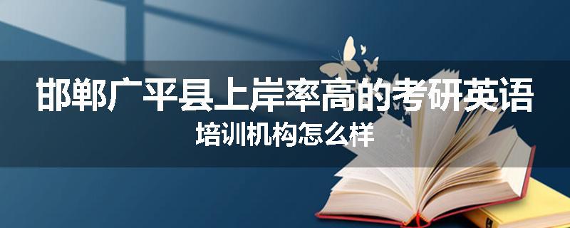 邯郸广平县上岸率高的考研英语培训机构怎么样
