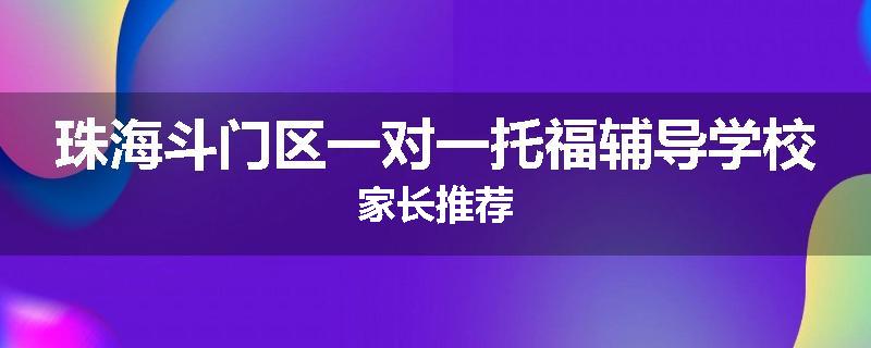 珠海斗门区一对一托福辅导学校家长推荐