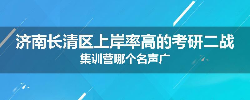 济南长清区上岸率高的考研二战集训营哪个名声广