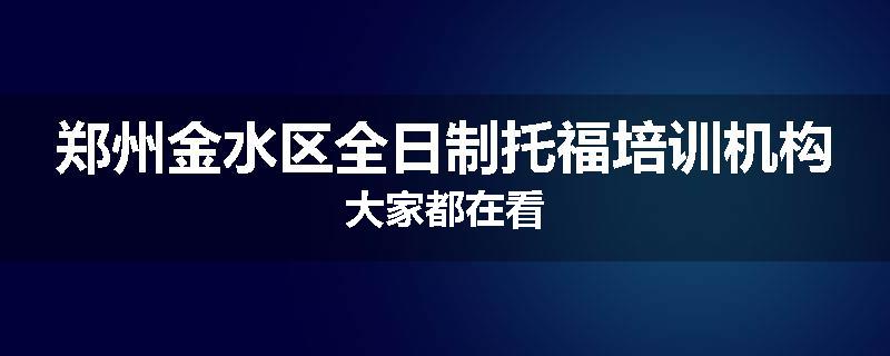 郑州金水区全日制托福培训机构大家都在看