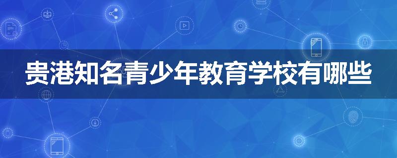 贵港知名青少年教育学校有哪些