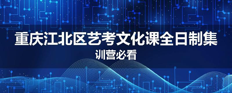 重庆江北区艺考文化课全日制集训营必看