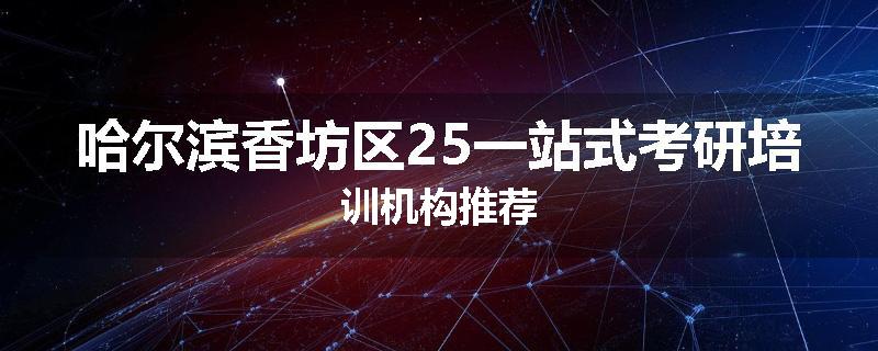 哈尔滨香坊区25一站式考研培训机构推荐