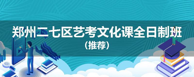 郑州二七区艺考文化课全日制班（推荐）