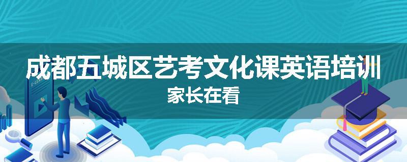 成都五城区艺考文化课英语培训家长在看