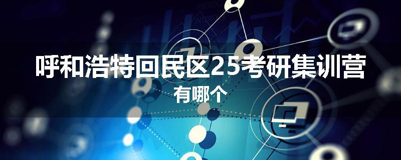 呼和浩特回民区25考研集训营有哪个