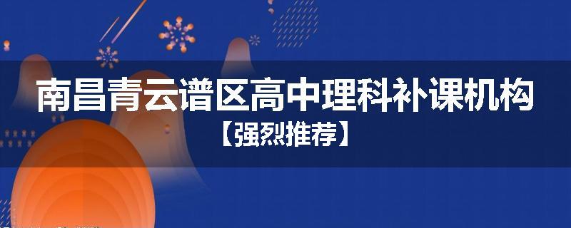 南昌青云谱区高中理科补课机构【强烈推荐】