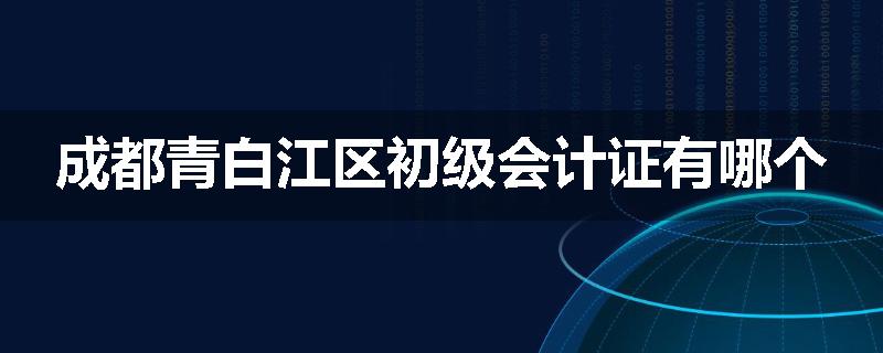 成都青白江区初级会计证有哪个