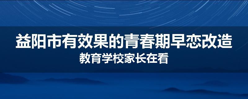 益阳市有效果的青春期早恋改造教育学校家长在看