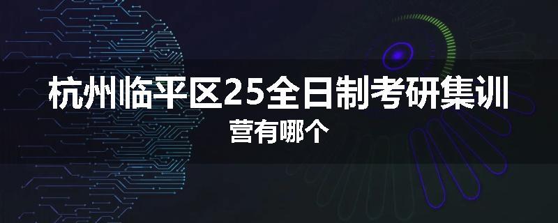 杭州临平区25全日制考研集训营有哪个
