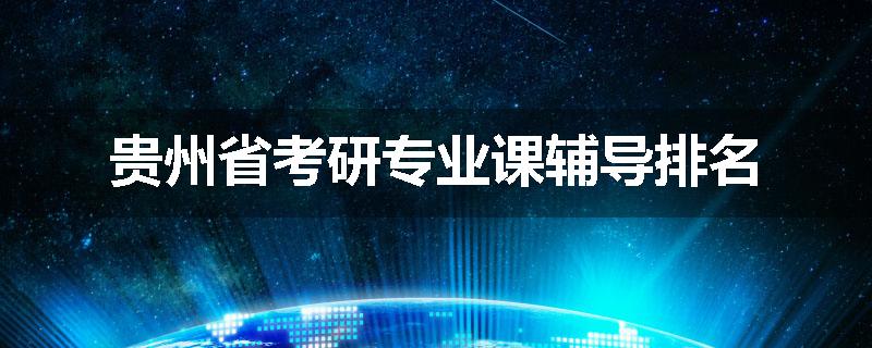 贵州省考研专业课辅导排名