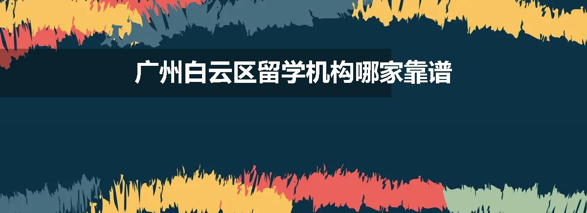 广州白云区留学机构哪家靠谱