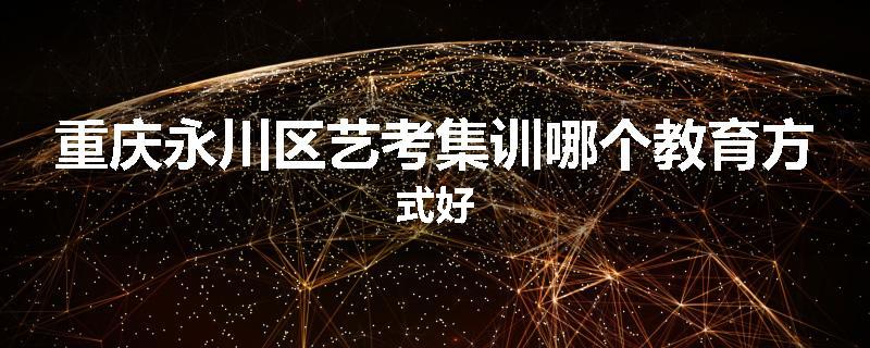 重庆永川区艺考集训哪个教育方式好