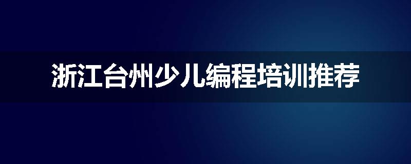 浙江台州少儿编程培训推荐