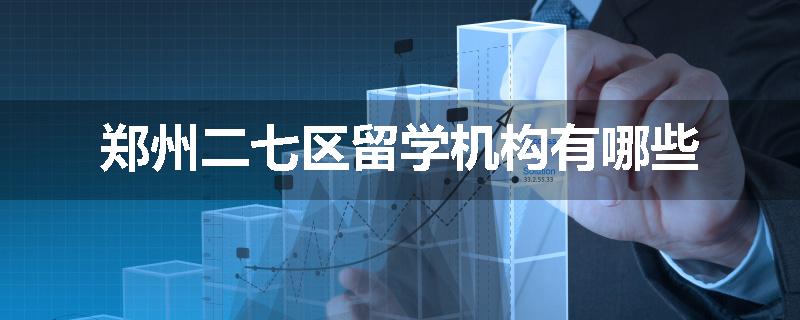 郑州二七区留学机构有哪些