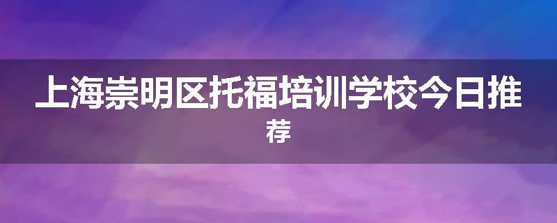 上海崇明区托福培训学校今日推荐