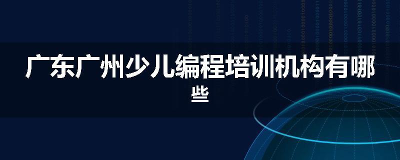 广东广州少儿编程培训机构有哪些