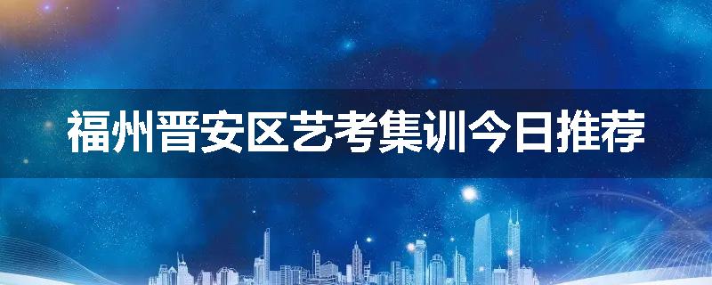 福州晋安区艺考集训今日推荐