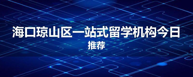 海口琼山区一站式留学机构今日推荐
