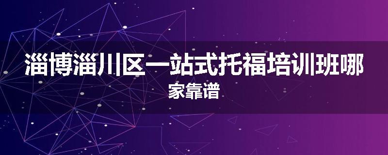 淄博淄川区一站式托福培训班哪家靠谱