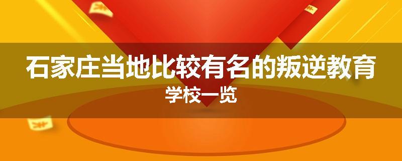 石家庄当地比较有名的叛逆教育学校一览