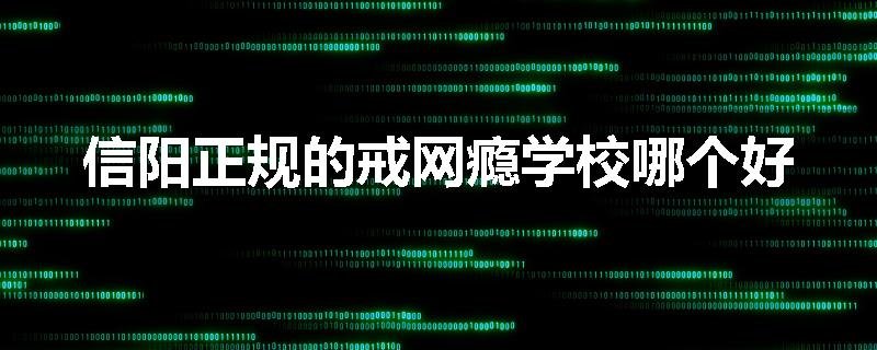 信阳正规的戒网瘾学校哪个好