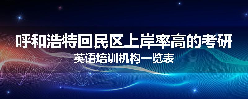 呼和浩特回民区上岸率高的考研英语培训机构一览表
