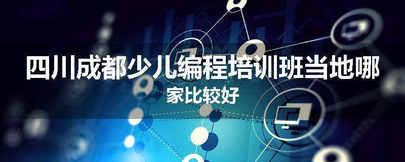 四川成都少儿编程培训班当地哪家比较好