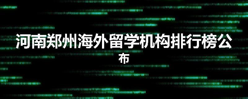 河南郑州海外留学机构排行榜公布