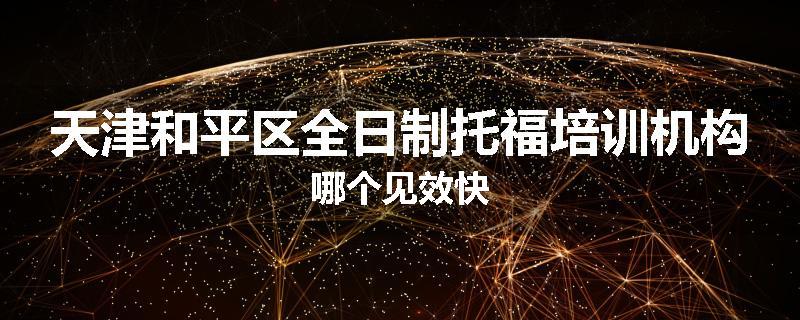 天津和平区全日制托福培训机构哪个见效快