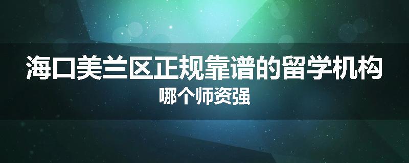 海口美兰区正规靠谱的留学机构哪个师资强
