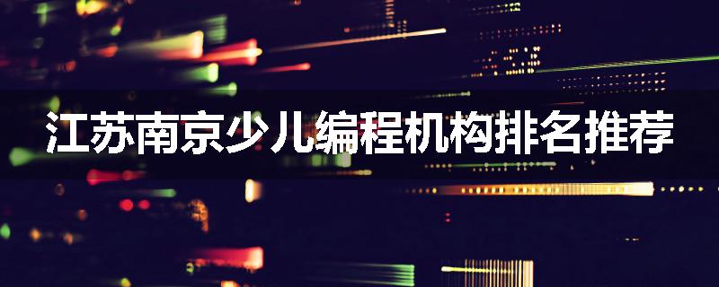 江苏南京少儿编程机构排名推荐