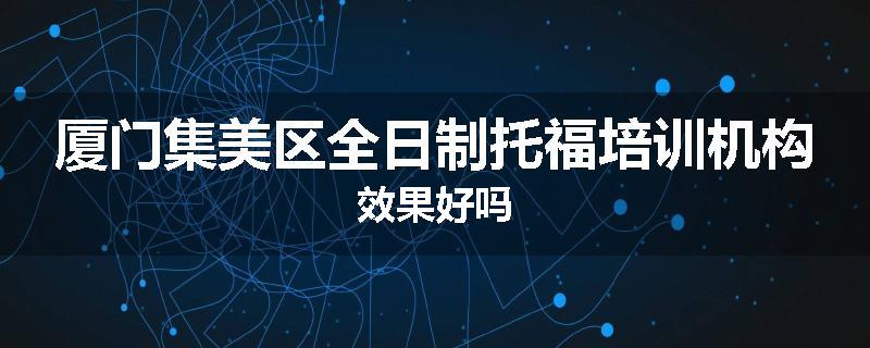 厦门集美区全日制托福培训机构效果好吗