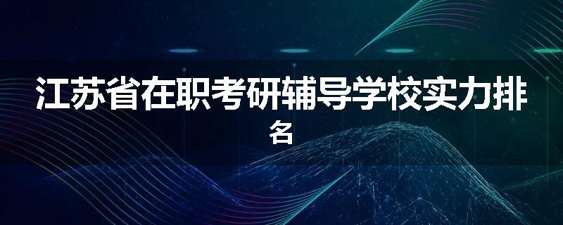 江苏省在职考研辅导学校实力排名