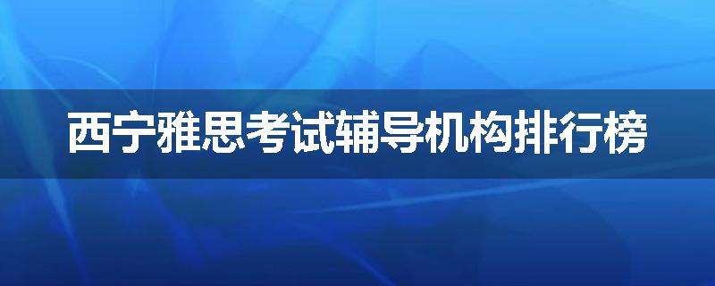 西宁雅思考试辅导机构排行榜