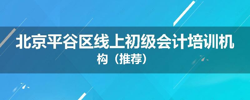 北京平谷区线上初级会计培训机构（推荐）