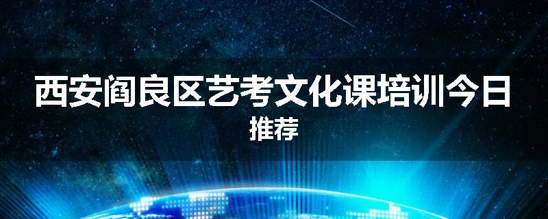 西安阎良区艺考文化课培训今日推荐